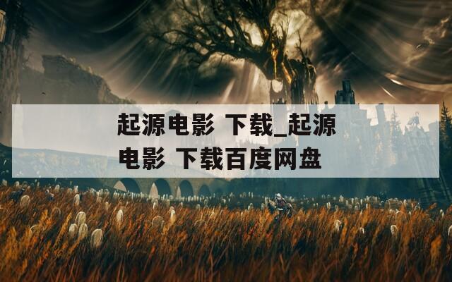 起源电影 下载_起源电影 下载百度网盘