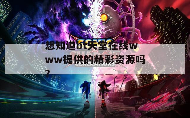 想知道bt天堂在线www提供的精彩资源吗？  第1张