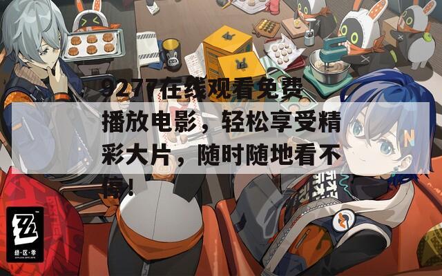 9277在线观看免费播放电影，轻松享受精彩大片，随时随地看不停！