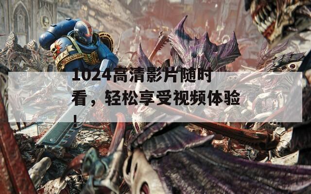 1024高清影片随时看，轻松享受视频体验！