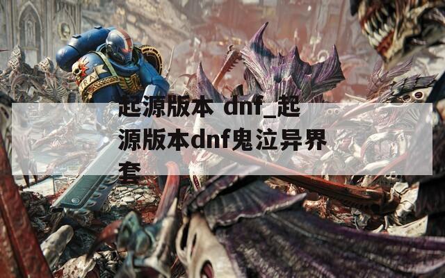 起源版本 dnf_起源版本dnf鬼泣异界套