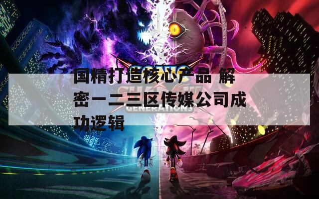 国精打造核心产品 解密一二三区传媒公司成功逻辑