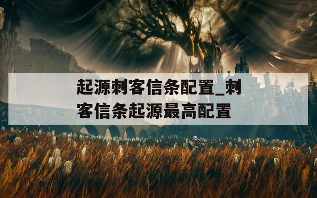 起源刺客信条配置_刺客信条起源最高配置