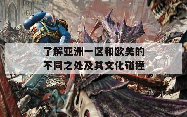 了解亚洲一区和欧美的不同之处及其文化碰撞