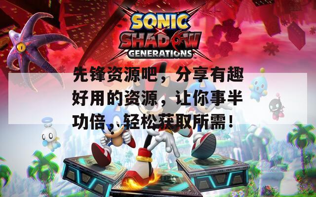 先锋资源吧，分享有趣好用的资源，让你事半功倍，轻松获取所需！