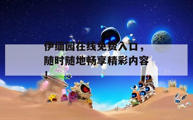 伊缅园在线免费入口，随时随地畅享精彩内容！