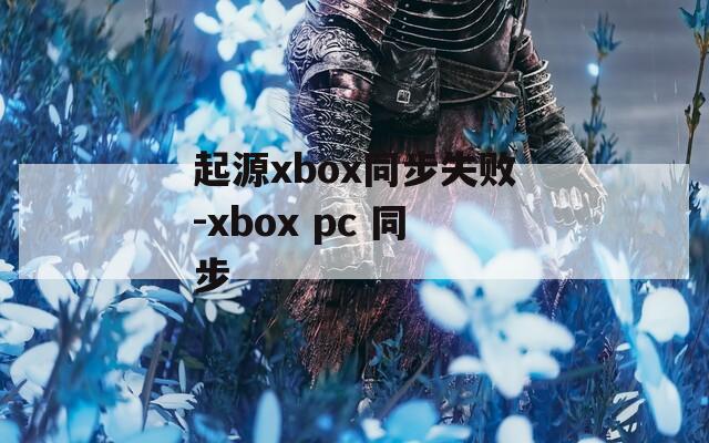 起源xbox同步失败-xbox pc 同步