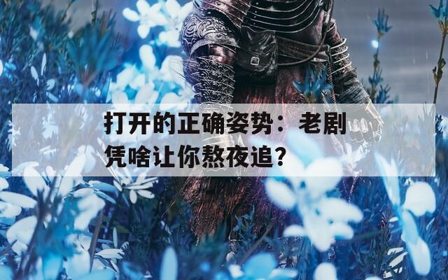 打开的正确姿势：老剧凭啥让你熬夜追？