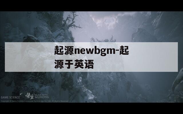 起源newbgm-起源于英语
