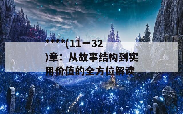 ****(11一32)章：从故事结构到实用价值的全方位解读