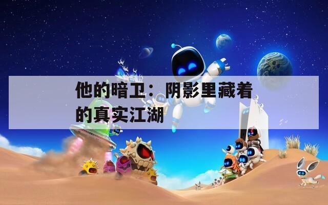 他的暗卫：阴影里藏着的真实江湖