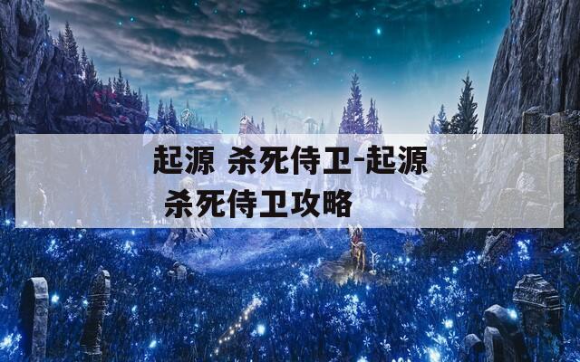 起源 杀死侍卫-起源 杀死侍卫攻略