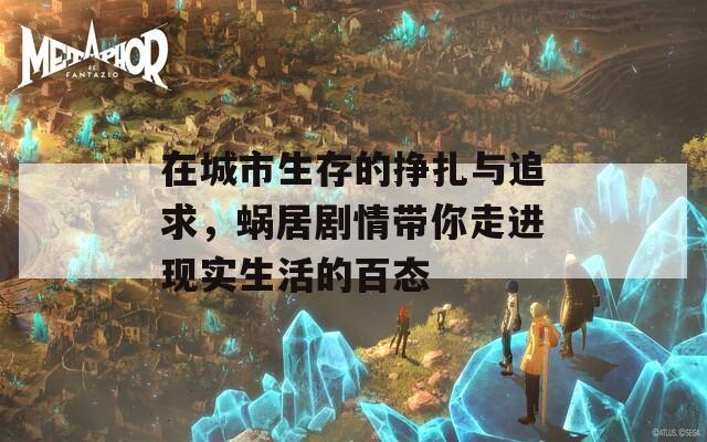 在城市生存的挣扎与追求，蜗居剧情带你走进现实生活的百态