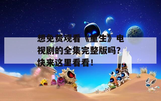 想免费观看《重生》电视剧的全集完整版吗？快来这里看看！