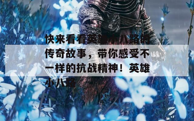 快来看看英雄小八路的传奇故事，带你感受不一样的抗战精神！英雄小八路