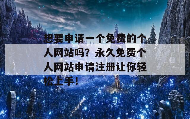 想要申请一个免费的个人网站吗？永久免费个人网站申请注册让你轻松上手！