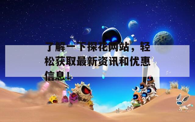 了解一下探花网站，轻松获取最新资讯和优惠信息！