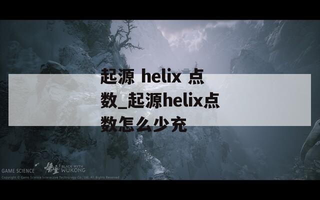 起源 helix 点数_起源helix点数怎么少充