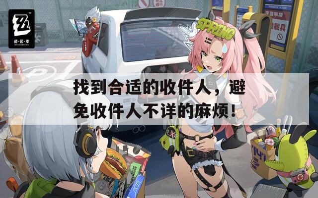 找到合适的收件人，避免收件人不详的麻烦！