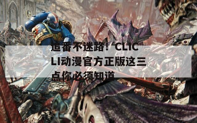 追番不迷路！CLICLI动漫官方正版这三点你必须知道
