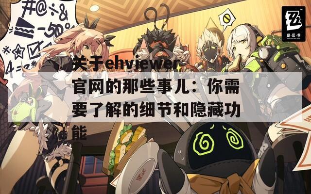 关于ehviewer官网的那些事儿：你需要了解的细节和隐藏功能