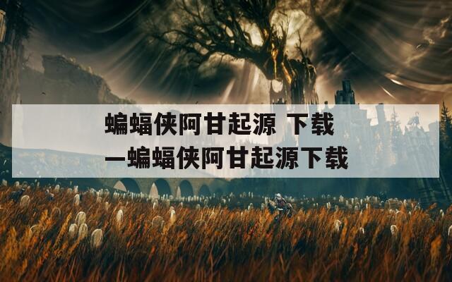 蝙蝠侠阿甘起源 下载—蝙蝠侠阿甘起源下载