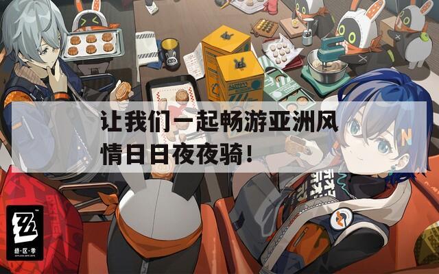 让我们一起畅游亚洲风情日日夜夜骑！