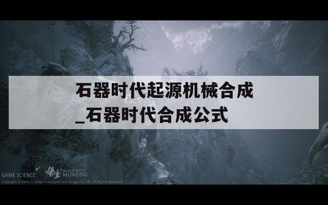石器时代起源机械合成_石器时代合成公式