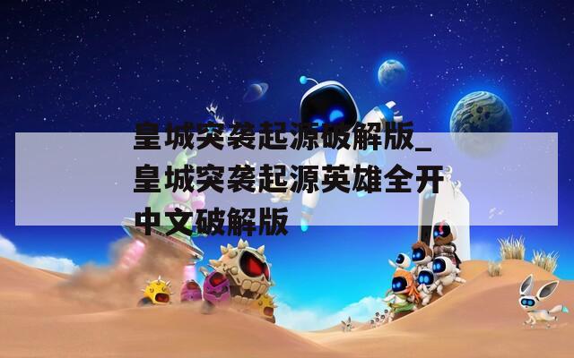 皇城突袭起源破解版_皇城突袭起源英雄全开中文破解版