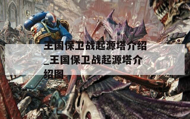 王国保卫战起源塔介绍_王国保卫战起源塔介绍图