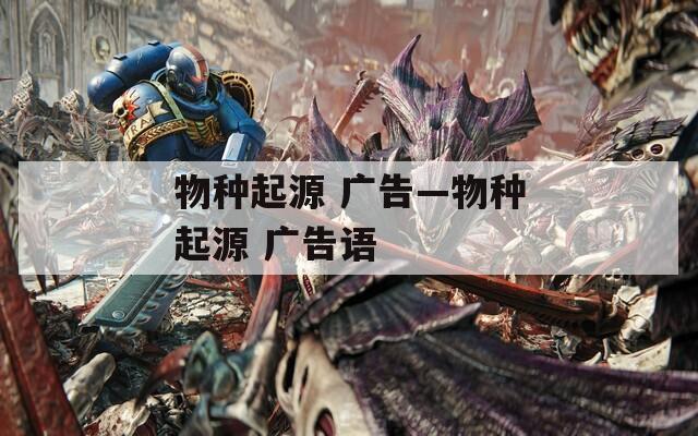 物种起源 广告—物种起源 广告语