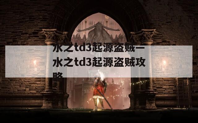 水之td3起源盗贼—水之td3起源盗贼攻略