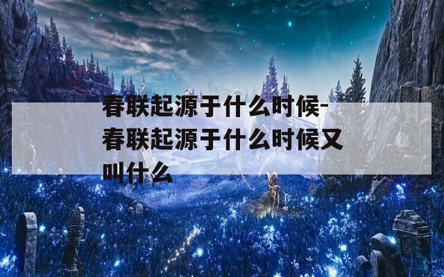 春联起源于什么时候-春联起源于什么时候又叫什么