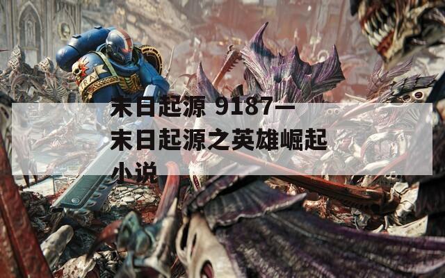 末日起源 9187—末日起源之英雄崛起 小说