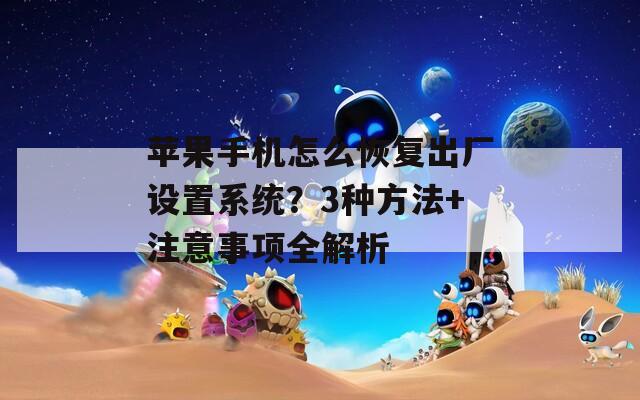 苹果手机怎么恢复出厂设置系统？3种方法+注意事项全解析
