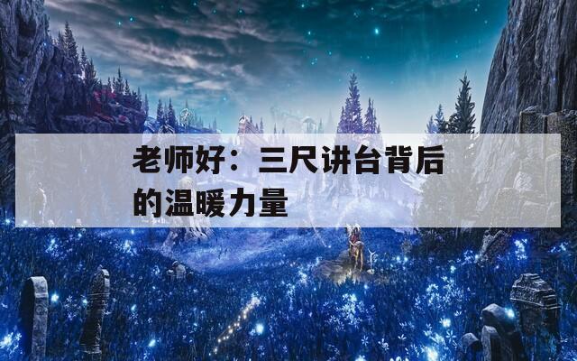 老师好：三尺讲台背后的温暖力量