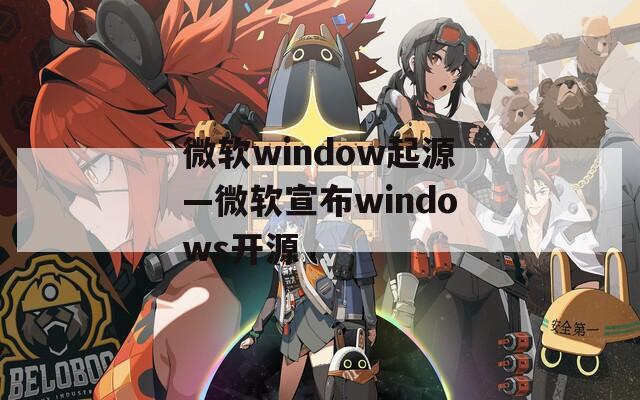 微软window起源—微软宣布windows开源