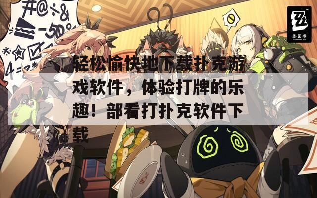 轻松愉快地下载扑克游戏软件，体验打牌的乐趣！部看打扑克软件下载