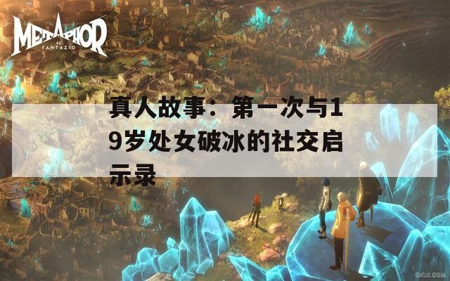 真人故事：第一次与19岁处女破冰的社交启示录