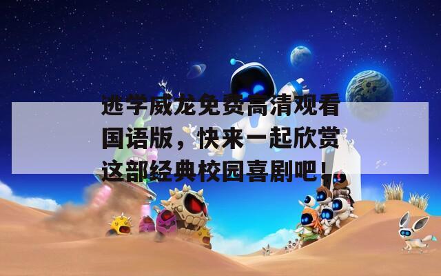 逃学威龙免费高清观看国语版，快来一起欣赏这部经典校园喜剧吧！  第1张