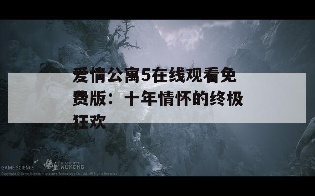 爱情公寓5在线观看免费版：十年情怀的终极狂欢  第1张