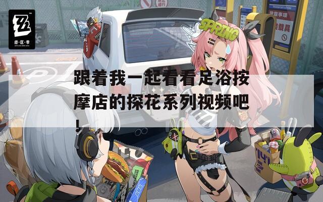 跟着我一起看看足浴按摩店的探花系列视频吧！