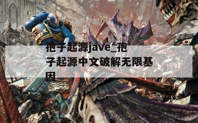 孢子起源jave_孢子起源中文破解无限基因