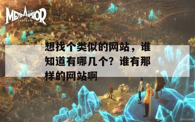 想找个类似的网站，谁知道有哪几个？谁有那样的网站啊