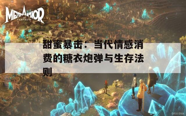 甜蜜暴击：当代情感消费的糖衣炮弹与生存法则