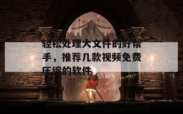 轻松处理大文件的好帮手，推荐几款视频免费压缩的软件  第1张