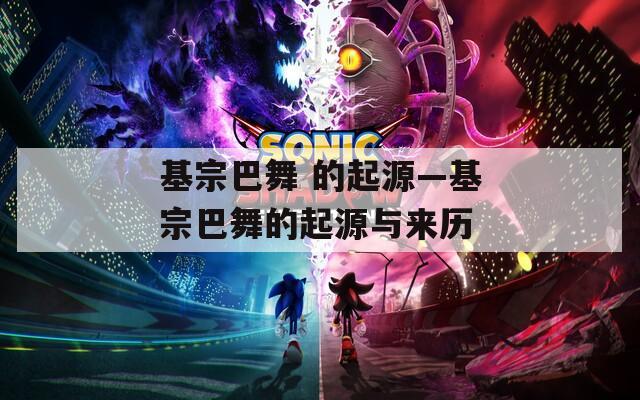 基宗巴舞 的起源—基宗巴舞的起源与来历