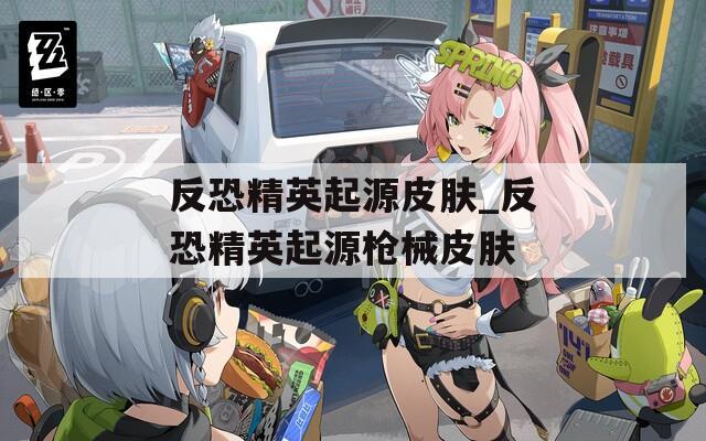 反恐精英起源皮肤_反恐精英起源枪械皮肤