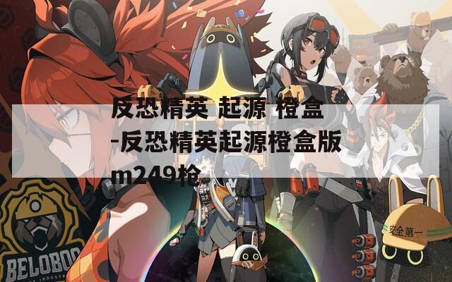 反恐精英 起源 橙盒-反恐精英起源橙盒版m249枪