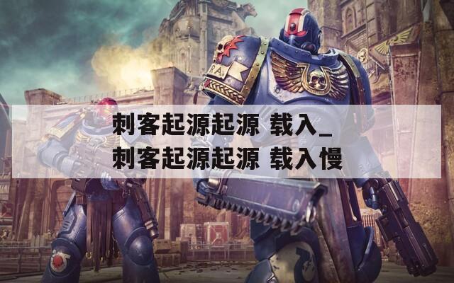 刺客起源起源 载入_刺客起源起源 载入慢